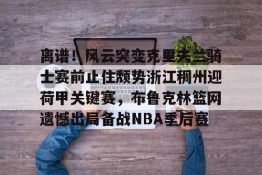 开云体育下载-离谱！风云突变克里夫兰骑士赛前止住颓势浙江稠州迎荷甲关键赛，布鲁克林篮网遗憾出局备战NBA季后赛的简单介绍