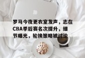 开云体育下载-罗马今夜更衣室发声，志在CBA季后赛名次提升，细节曝光，轮换策略被讨论的简单介绍